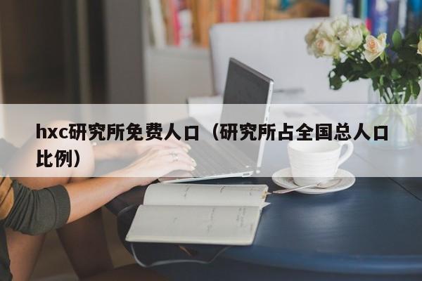 hxc研究所免费人口(研究所占全国总人口比例)