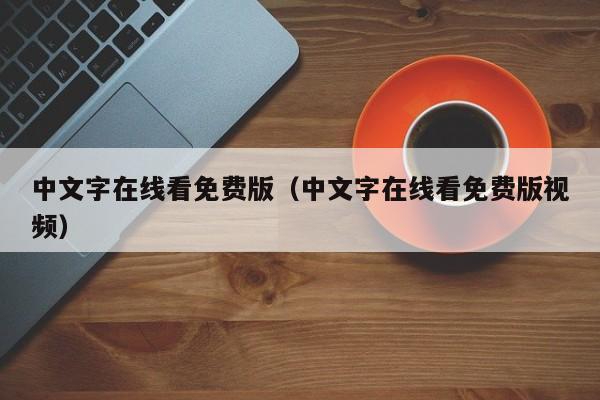 中文字在线看免费版(中文字在线看免费版视频)