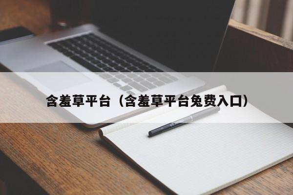 含羞草平台(含羞草平台兔费入囗)