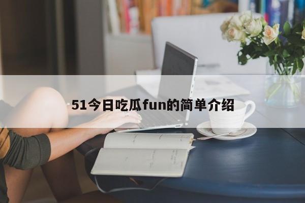 51今日吃瓜fun的简单介绍