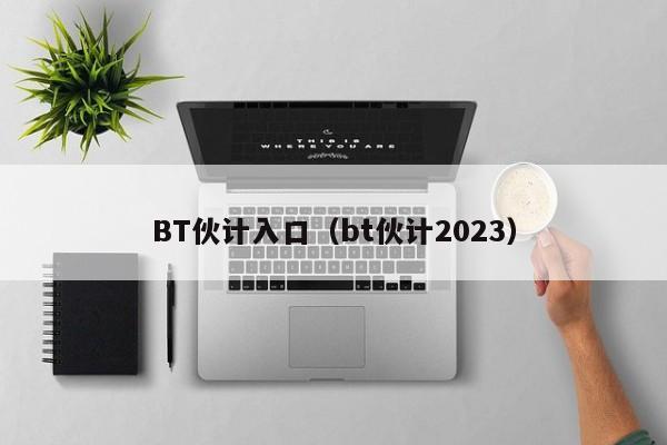 BT伙计入口(bt伙计2023)