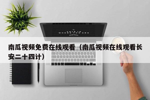 南瓜视频免费在线观看(南瓜视频在线观看长安二十四计)