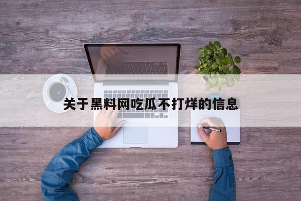 关于黑料网吃瓜不打烊的信息