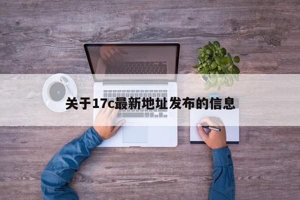 关于17c最新地址发布的信息