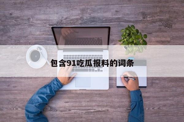 包含91吃瓜报料的词条