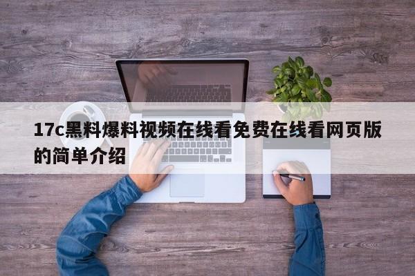 17c黑料爆料视频在线看免费在线看网页版的简单介绍