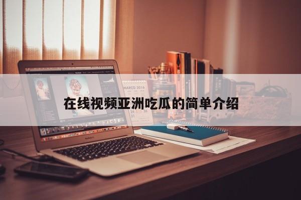 在线视频亚洲吃瓜的简单介绍